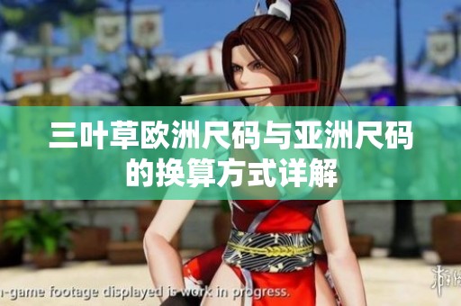 三叶草欧洲尺码与亚洲尺码的换算方式详解