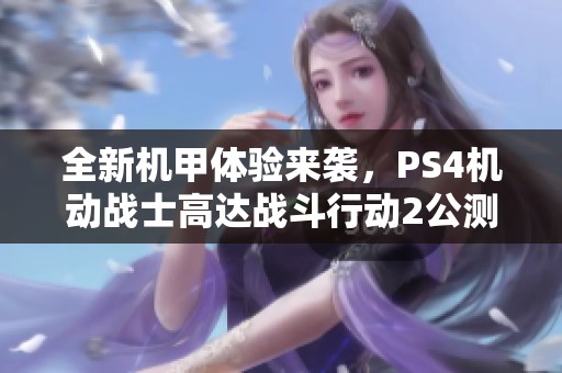 全新机甲体验来袭，PS4机动战士高达战斗行动2公测招募正式启动