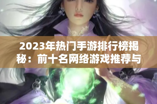 2023年热门手游排行榜揭秘：前十名网络游戏推荐与分析