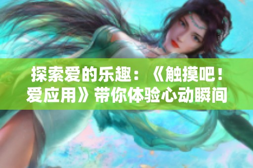 探索爱的乐趣：《触摸吧！爱应用》带你体验心动瞬间