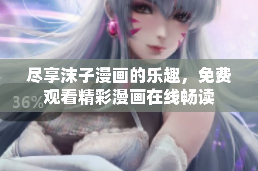 尽享沫子漫画的乐趣，免费观看精彩漫画在线畅读