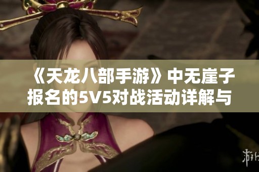 《天龙八部手游》中无崖子报名的5V5对战活动详解与攻略