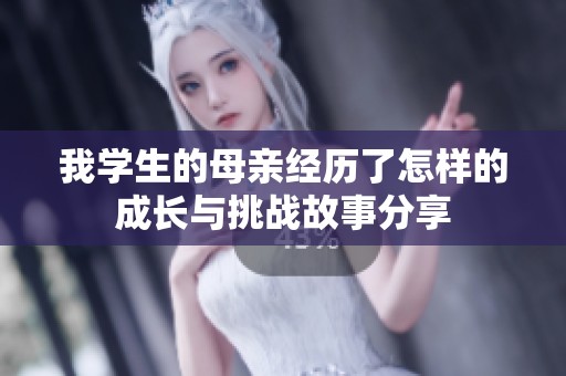 我学生的母亲经历了怎样的成长与挑战故事分享