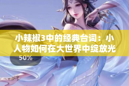 小辣椒3中的经典台词：小人物如何在大世界中绽放光彩
