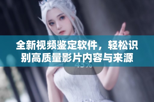 全新视频鉴定软件，轻松识别高质量影片内容与来源