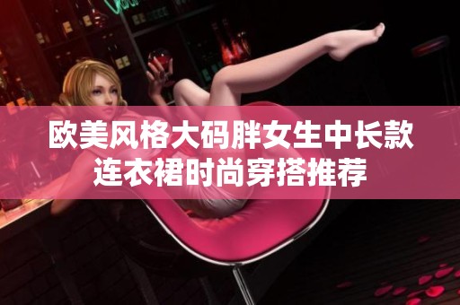 欧美风格大码胖女生中长款连衣裙时尚穿搭推荐