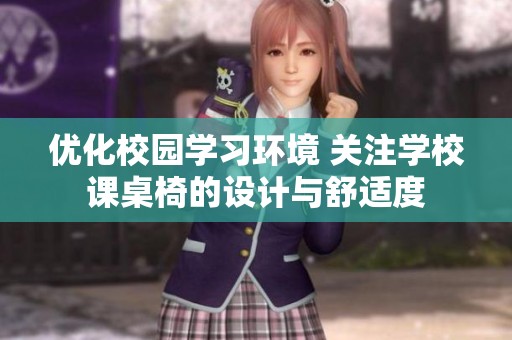 优化校园学习环境 关注学校课桌椅的设计与舒适度