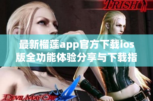 最新榴莲app官方下载ios版全功能体验分享与下载指南