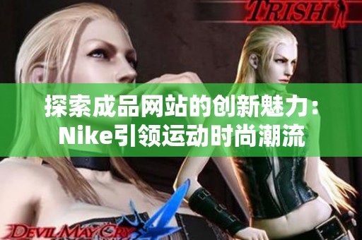 探索成品网站的创新魅力：Nike引领运动时尚潮流