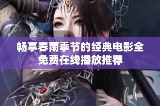 畅享春雨季节的经典电影全免费在线播放推荐