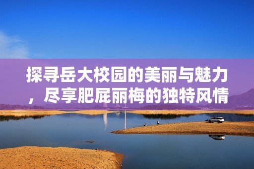 探寻岳大校园的美丽与魅力，尽享肥屁丽梅的独特风情