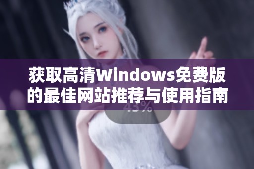 获取高清Windows免费版的最佳网站推荐与使用指南