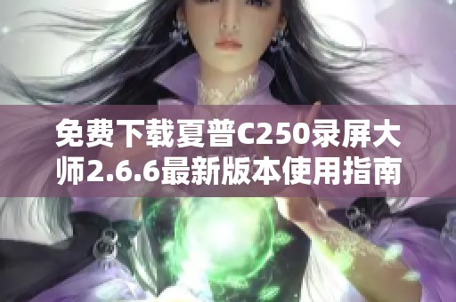 免费下载夏普C250录屏大师2.6.6最新版本使用指南