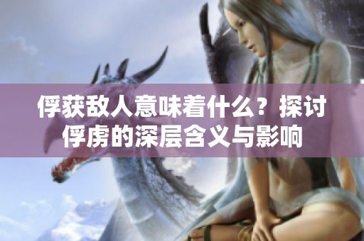 俘获敌人意味着什么？探讨俘虏的深层含义与影响