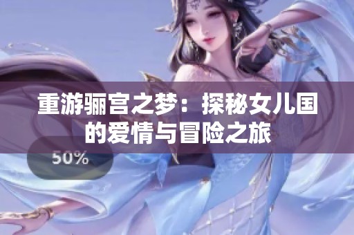 重游骊宫之梦：探秘女儿国的爱情与冒险之旅
