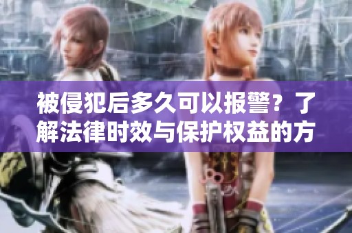 被侵犯后多久可以报警？了解法律时效与保护权益的方法