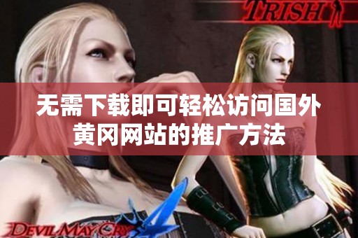 无需下载即可轻松访问国外黄冈网站的推广方法