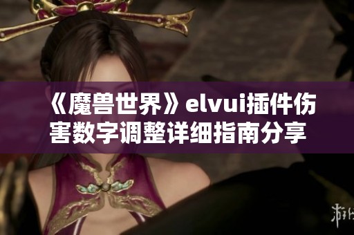 《魔兽世界》elvui插件伤害数字调整详细指南分享