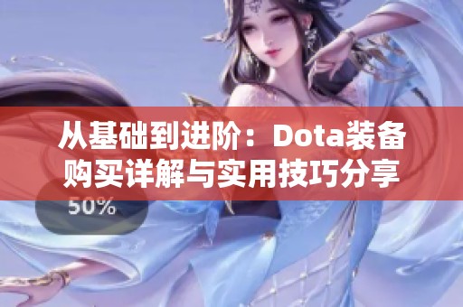 从基础到进阶：Dota装备购买详解与实用技巧分享