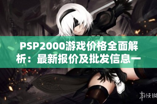 PSP2000游戏价格全面解析：最新报价及批发信息一览