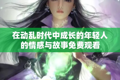 在动乱时代中成长的年轻人的情感与故事免费观看