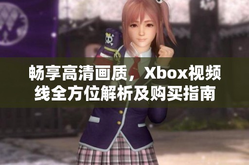 畅享高清画质，Xbox视频线全方位解析及购买指南