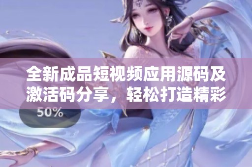 全新成品短视频应用源码及激活码分享，轻松打造精彩视频内容