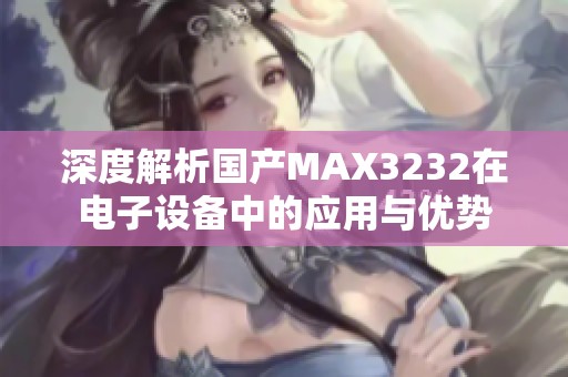 深度解析国产MAX3232在电子设备中的应用与优势