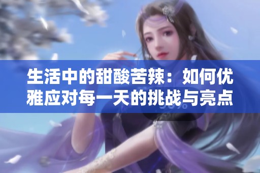 生活中的甜酸苦辣：如何优雅应对每一天的挑战与亮点