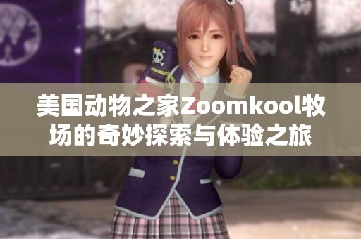 美国动物之家Zoomkool牧场的奇妙探索与体验之旅