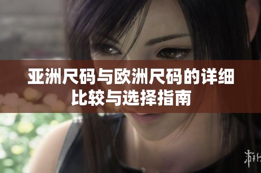 亚洲尺码与欧洲尺码的详细比较与选择指南