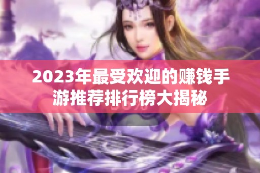 2023年最受欢迎的赚钱手游推荐排行榜大揭秘