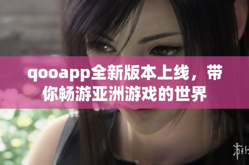 qooapp全新版本上线，带你畅游亚洲游戏的世界