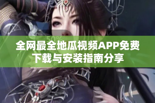 全网最全地瓜视频APP免费下载与安装指南分享