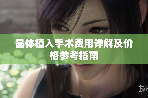 晶体植入手术费用详解及价格参考指南