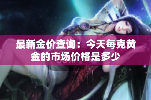 最新金价查询：今天每克黄金的市场价格是多少