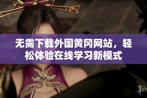 无需下载外国黄冈网站，轻松体验在线学习新模式