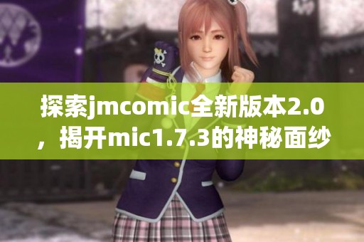 探索jmcomic全新版本2.0，揭开mic1.7.3的神秘面纱