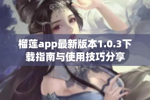 榴莲app最新版本1.0.3下载指南与使用技巧分享