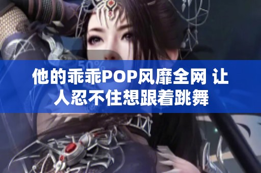 他的乖乖POP风靡全网 让人忍不住想跟着跳舞