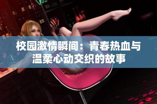 校园激情瞬间：青春热血与温柔心动交织的故事