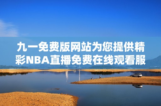 九一免费版网站为您提供精彩NBA直播免费在线观看服务