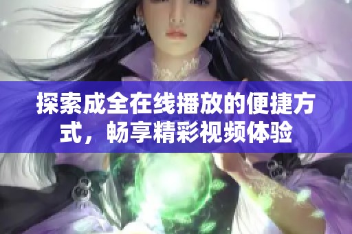 探索成全在线播放的便捷方式，畅享精彩视频体验