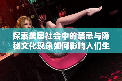 探索美国社会中的禁忌与隐秘文化现象如何影响人们生活