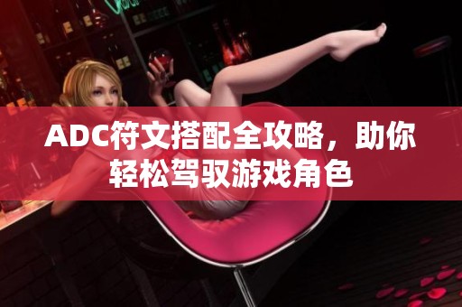 ADC符文搭配全攻略，助你轻松驾驭游戏角色