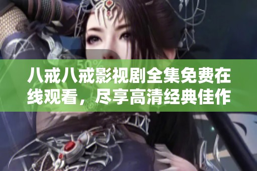 八戒八戒影视剧全集免费在线观看，尽享高清经典佳作