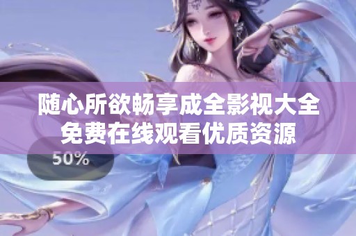 随心所欲畅享成全影视大全免费在线观看优质资源