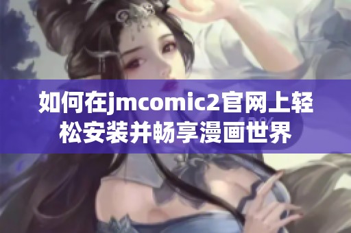 如何在jmcomic2官网上轻松安装并畅享漫画世界