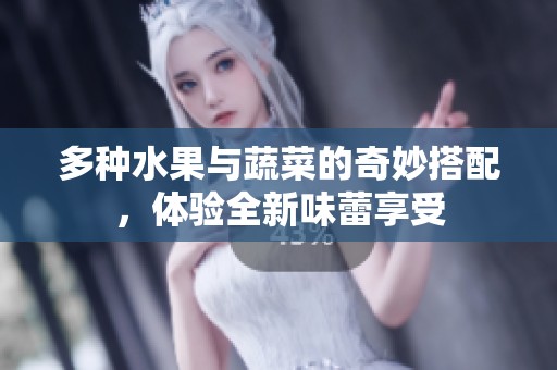 多种水果与蔬菜的奇妙搭配，体验全新味蕾享受