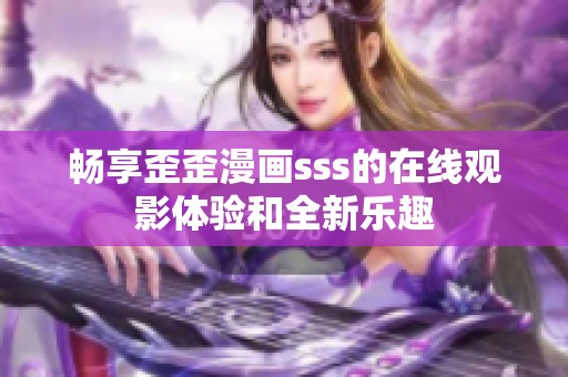 畅享歪歪漫画sss的在线观影体验和全新乐趣